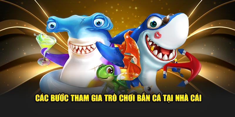 Các bước tham gia trò chơi bắn cá tại nhà cái