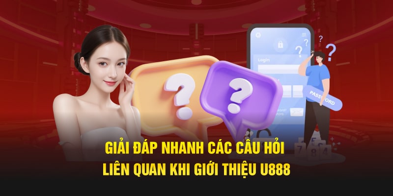 Giải đáp các thắc mắc khi giới thiệu U888