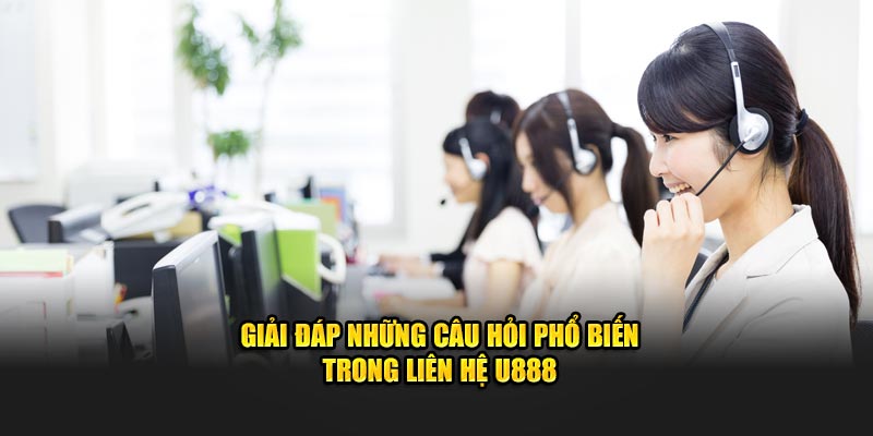 Giải đáp những câu hỏi phổ biến trong liên hệ U888