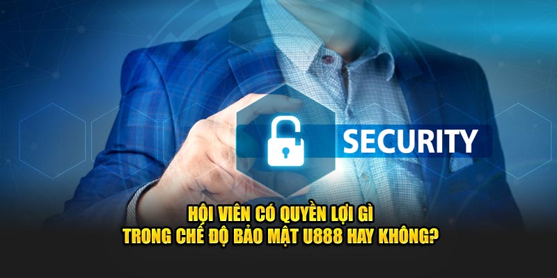 Chế độ bảo mật U888 có mang lại quyền lợi gì cho hội viên không?