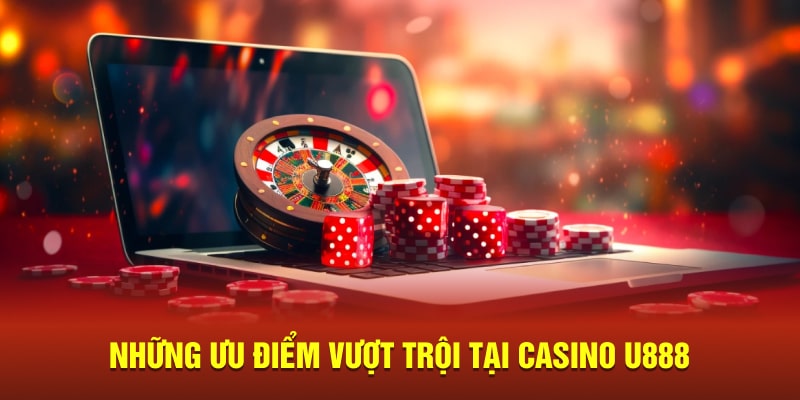 Những ưu điểm vượt trội tại casino U888